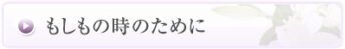 もしもの時のために。葬儀は突然のことです。いざという時に慌てないために事前に準備しておくものは揃えておき、 万が一お亡くなりになられた時の手順を確認しておきましょう