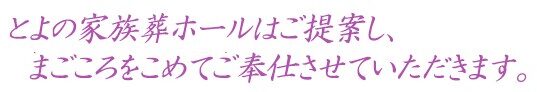 とよの家族葬ホールはご提案し、まごころをこめてご奉仕させていただきます。